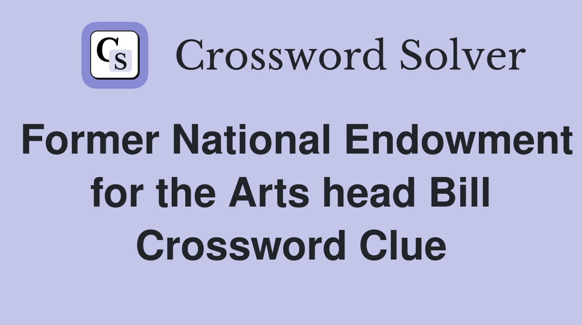 Former National Endowment for the Arts head Bill Crossword Clue