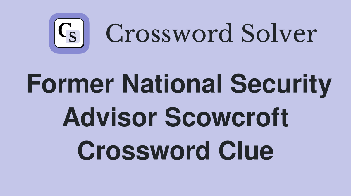 Former National Security Advisor Scowcroft Crossword Clue
