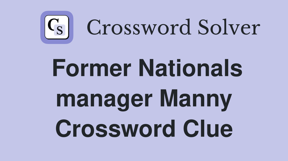 Former Nationals manager Manny Crossword Clue