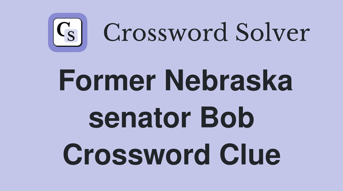 Former Nebraska senator Bob Crossword Clue