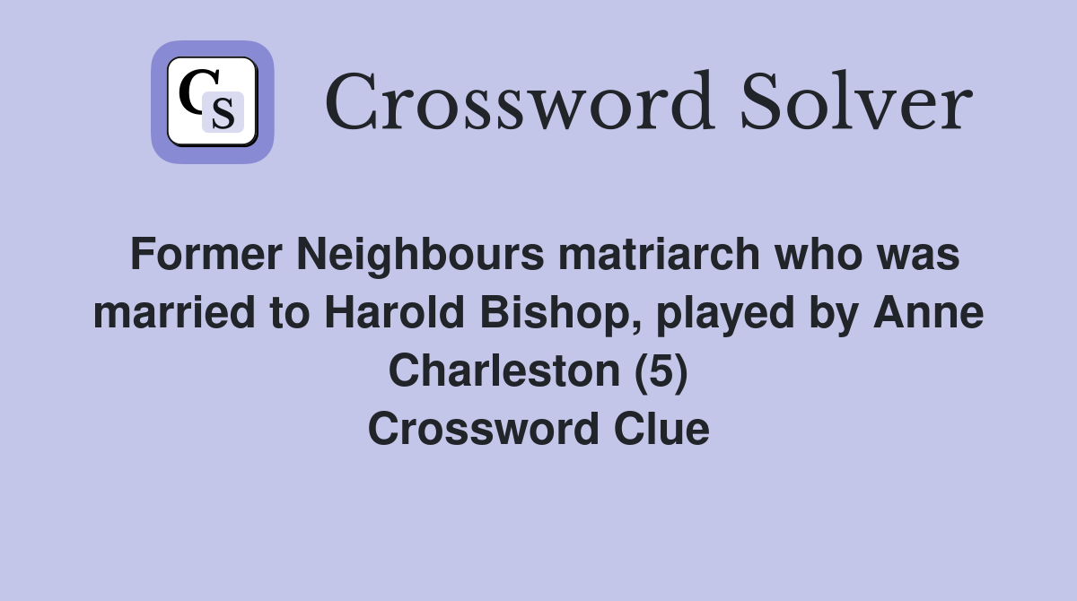 Former Neighbours matriarch who was married to Harold Bishop, played by Anne Charleston (5) Crossword Clue