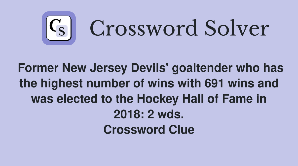 Former New Jersey Devils' goaltender who has the highest number of wins with 691 wins and was elected to the Hockey Hall of Fame in 2018: 2 wds. Crossword Clue