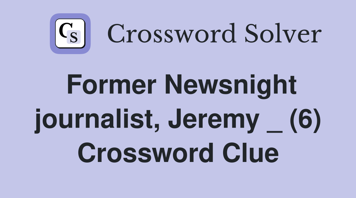 Former Newsnight journalist, Jeremy _ (6) Crossword Clue