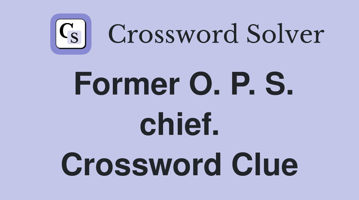 Former O. P. S. chief. Crossword Clue