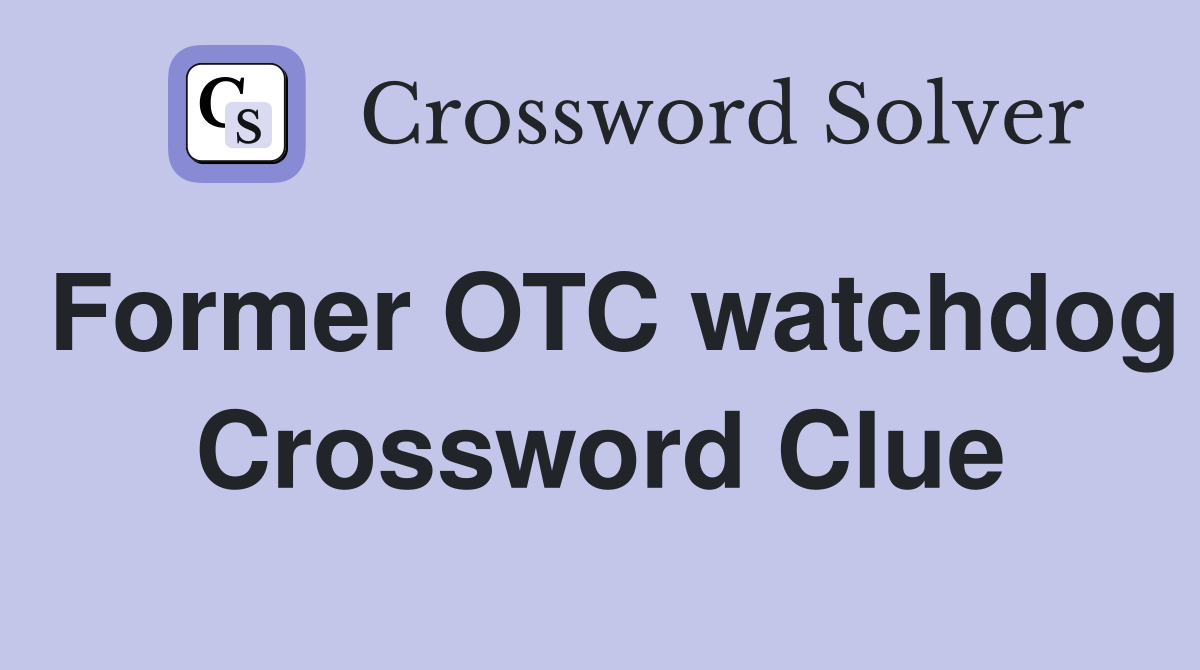 Former OTC watchdog Crossword Clue