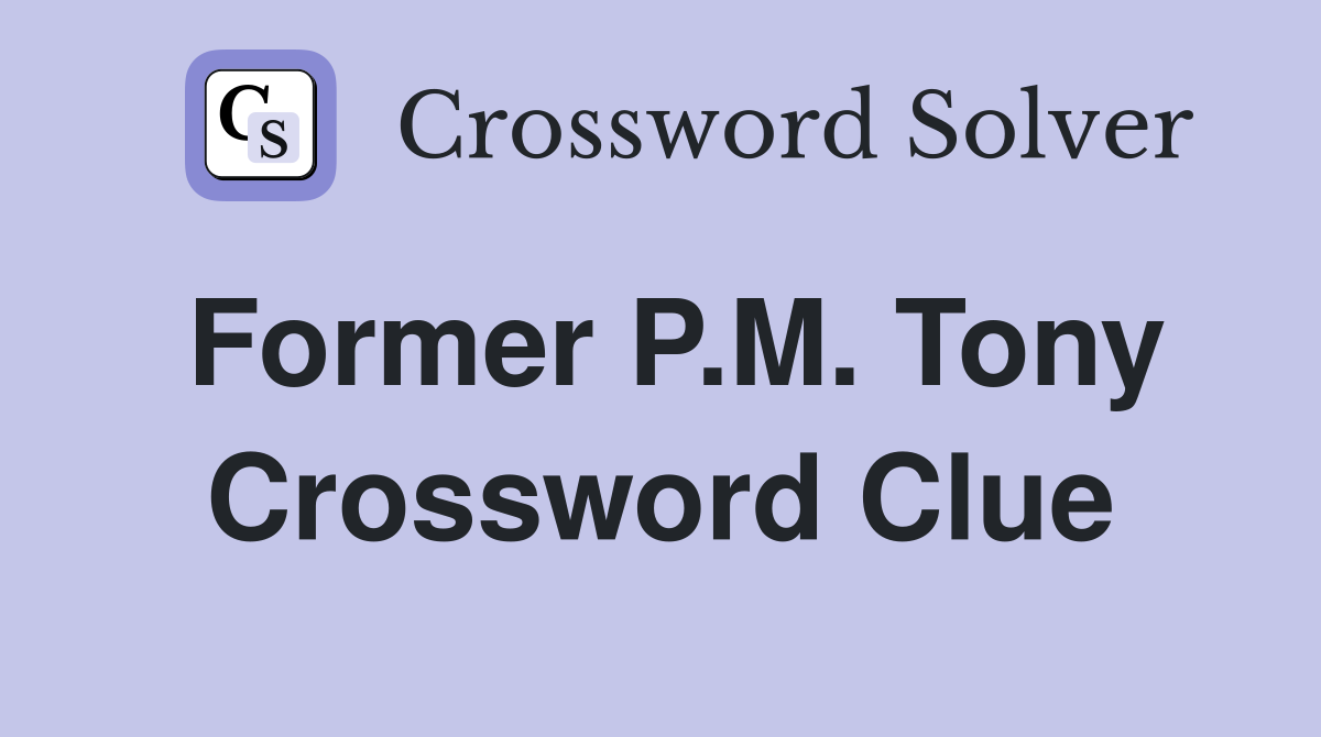 Former P.M. Tony Crossword Clue
