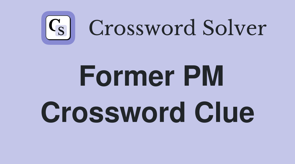 Former PM Crossword Clue