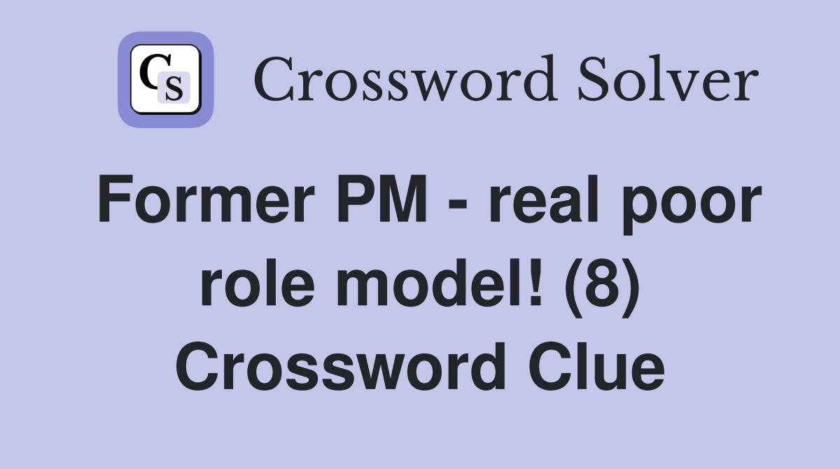 Former PM - real poor role model! (8) Crossword Clue