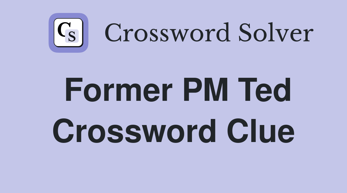 Former PM Ted Crossword Clue