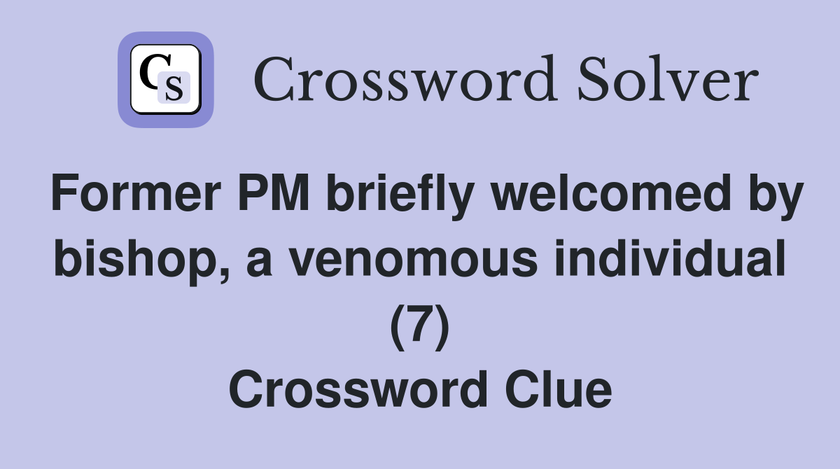 Former PM briefly welcomed by bishop, a venomous individual (7) Crossword Clue
