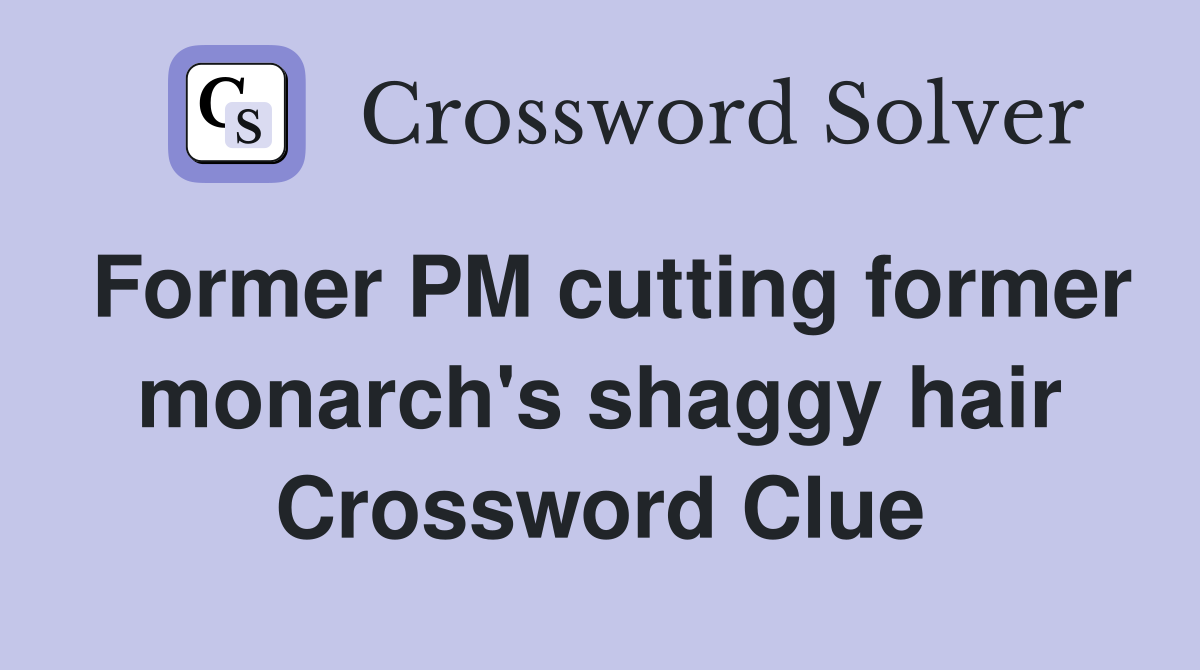 Former PM cutting former monarch's shaggy hair Crossword Clue