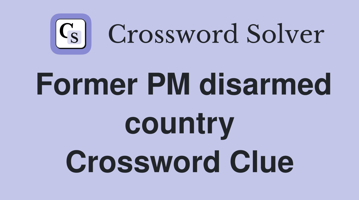 Former PM disarmed country Crossword Clue
