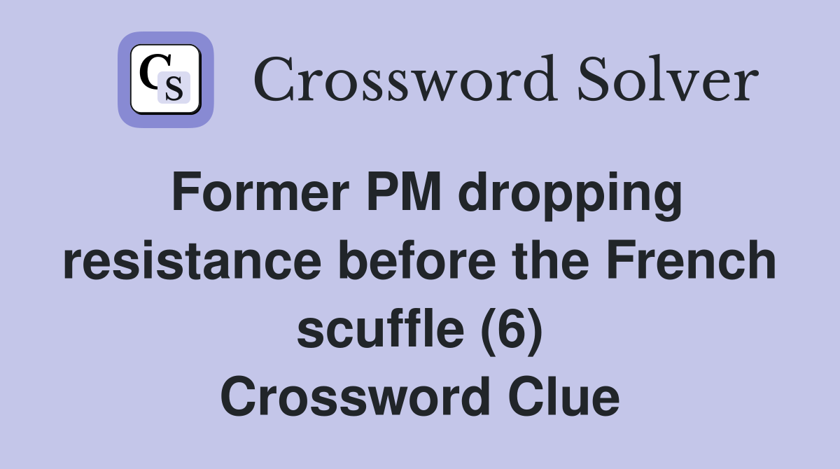 Former PM dropping resistance before the French scuffle (6) Crossword Clue