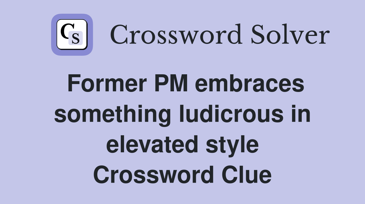 Former PM embraces something ludicrous in elevated style Crossword Clue