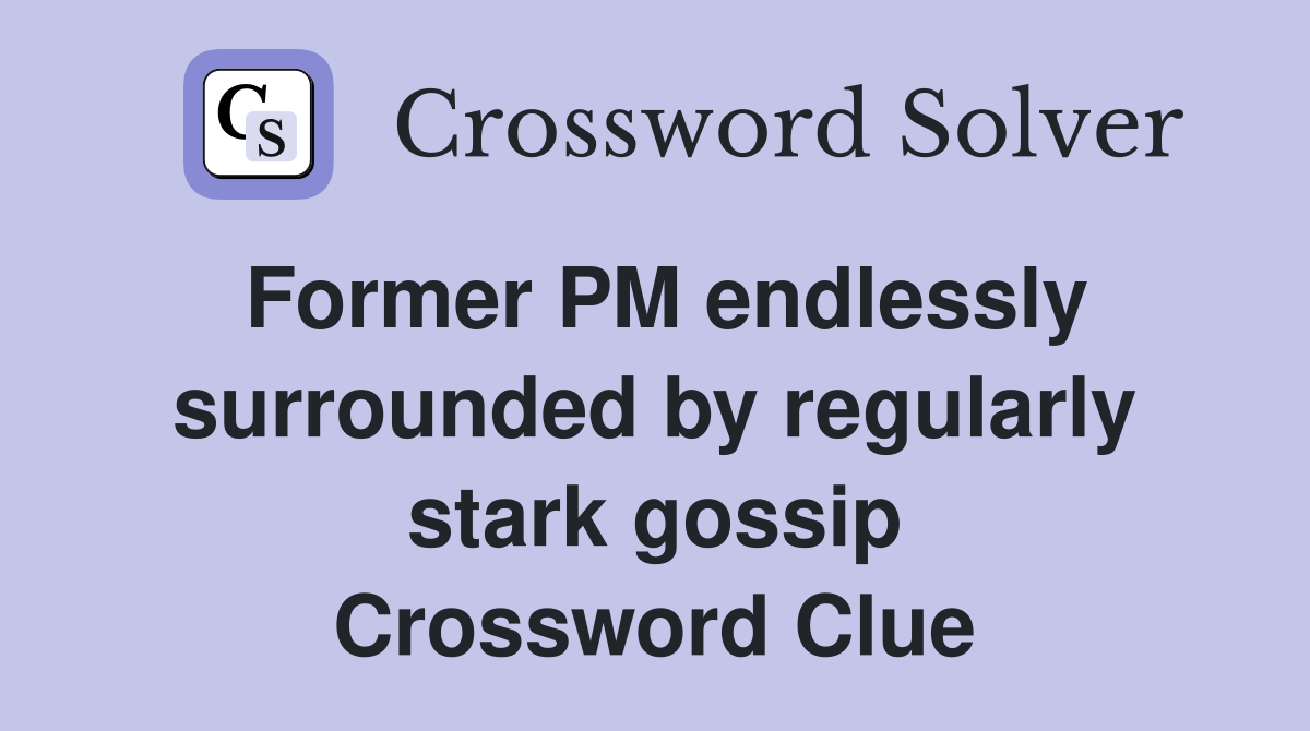 Former PM endlessly surrounded by regularly stark gossip Crossword Clue