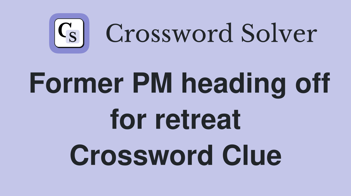 Former PM heading off for retreat Crossword Clue