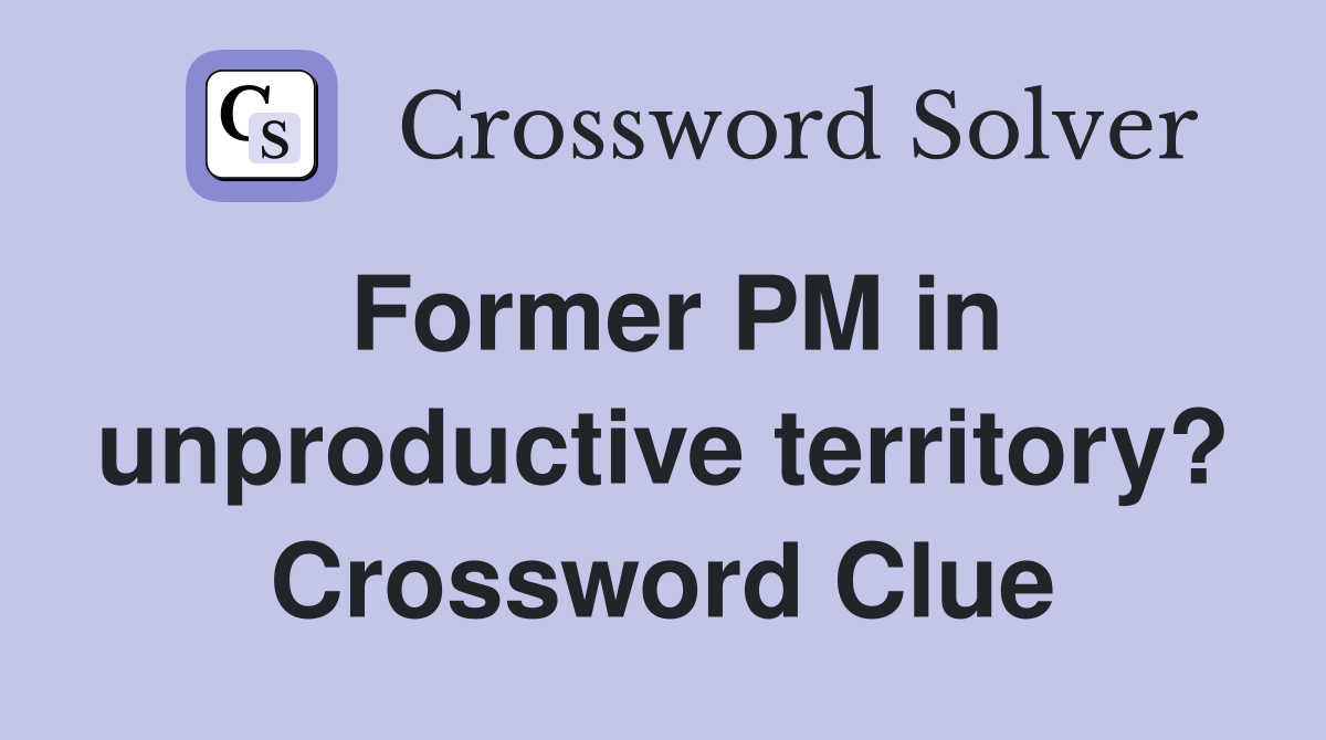 Former PM in unproductive territory? Crossword Clue