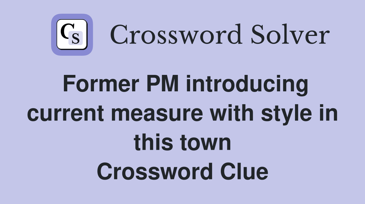Former PM introducing current measure with style in this town Crossword Clue