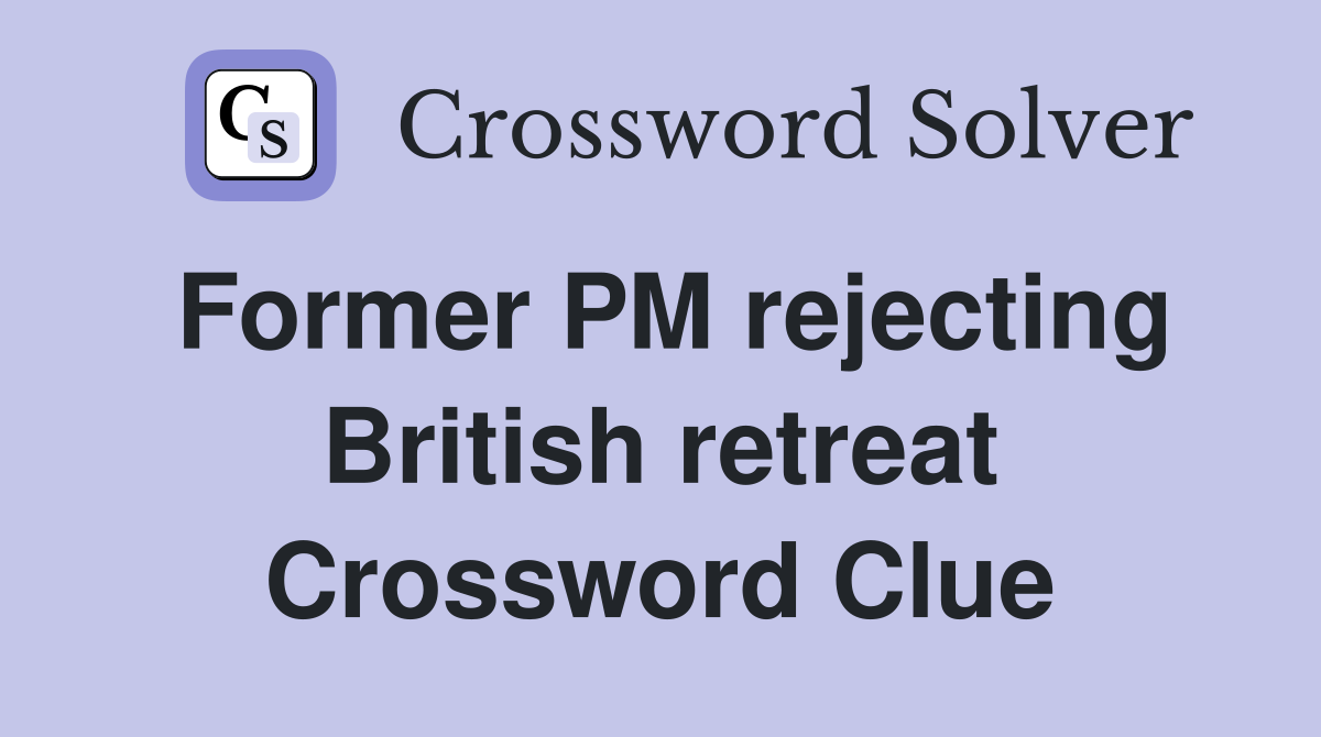 Former PM rejecting British retreat Crossword Clue