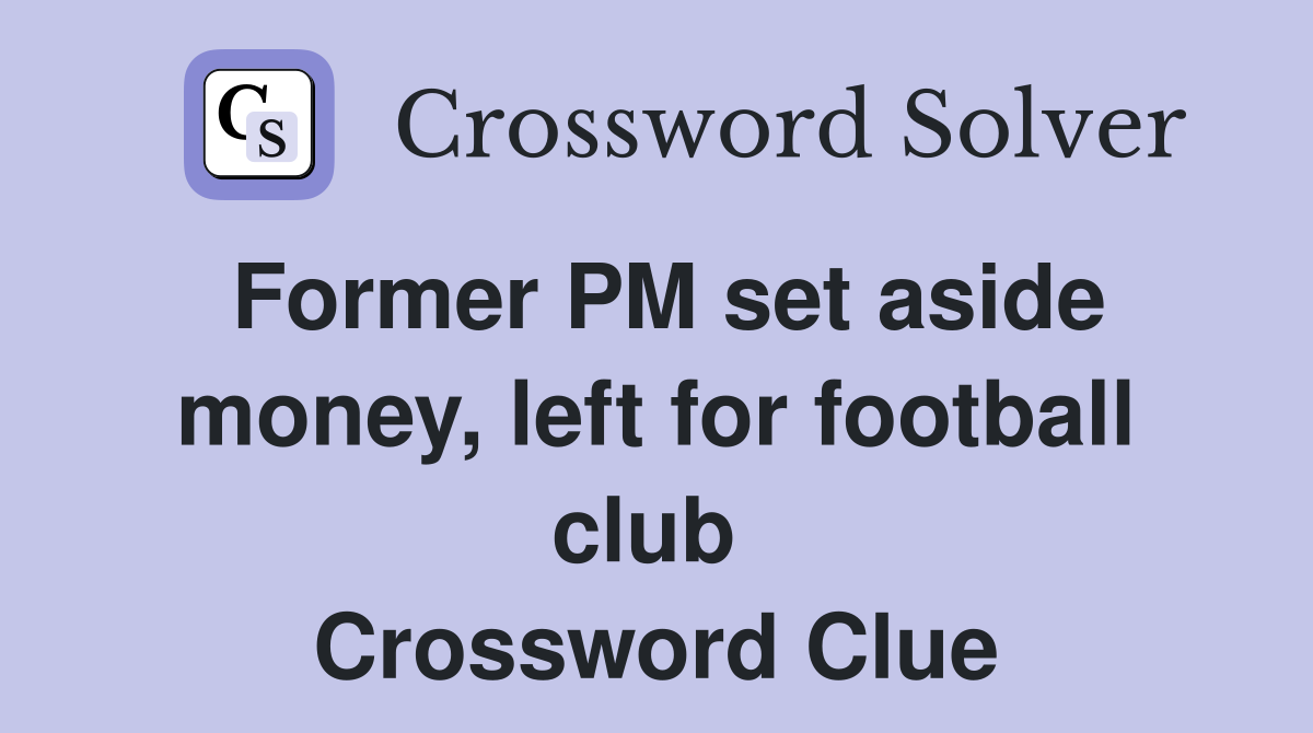 Former PM set aside money, left for football club  Crossword Clue