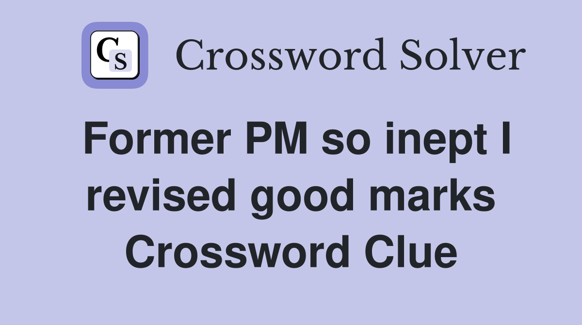 Former PM so inept I revised good marks Crossword Clue