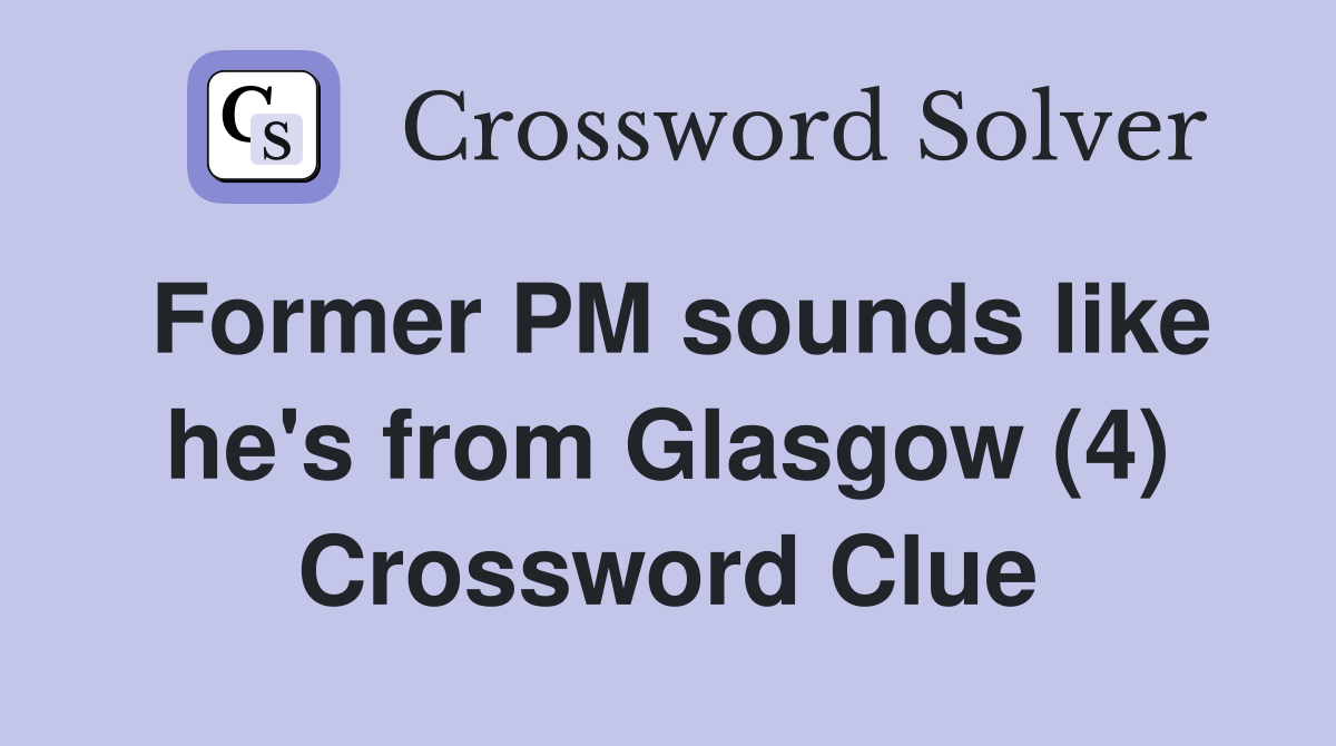 Former PM sounds like he's from Glasgow (4) Crossword Clue