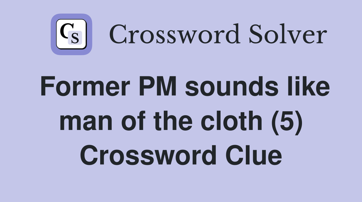Former PM sounds like man of the cloth (5) Crossword Clue
