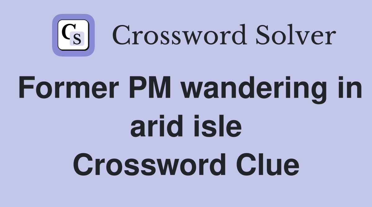 Former PM wandering in arid isle Crossword Clue