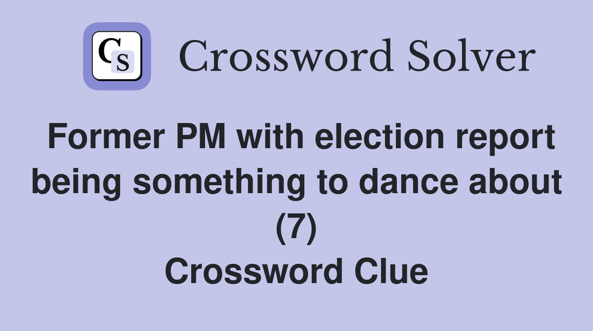 Former PM with election report being something to dance about (7) Crossword Clue