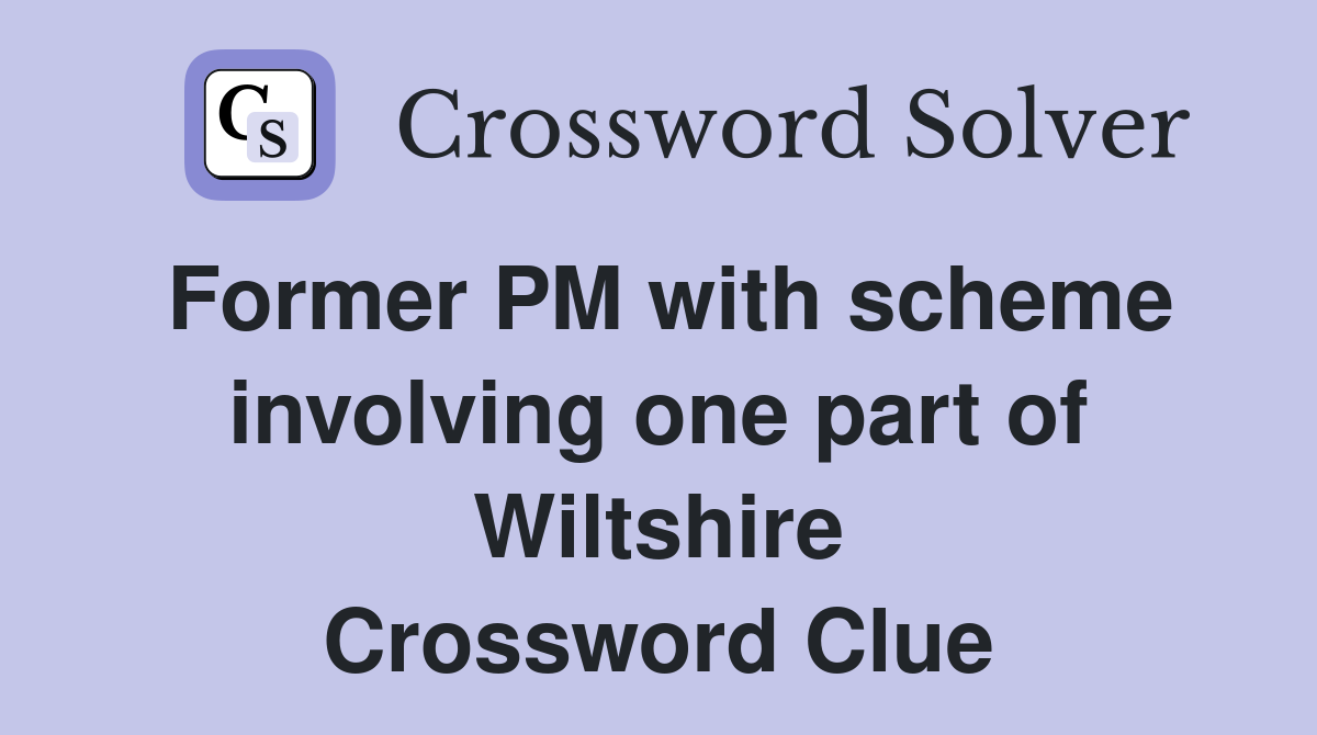 Former PM with scheme involving one part of Wiltshire Crossword Clue