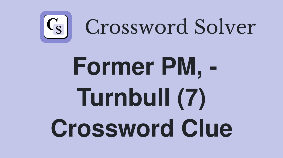 Former PM, - Turnbull (7) Crossword Clue