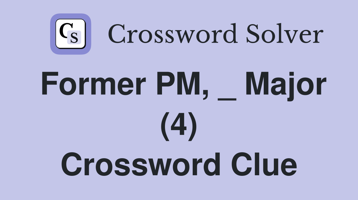 Former PM, _ Major (4) Crossword Clue