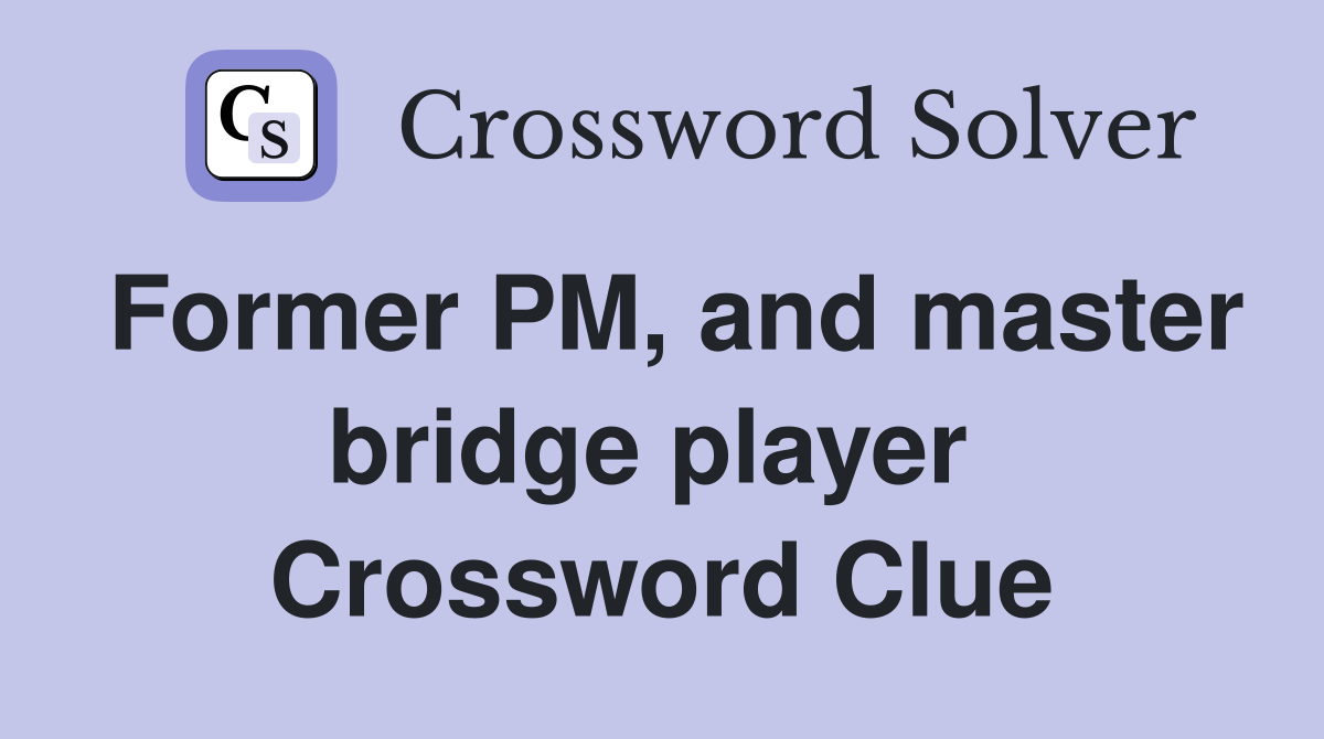 Former PM, and master bridge player  Crossword Clue