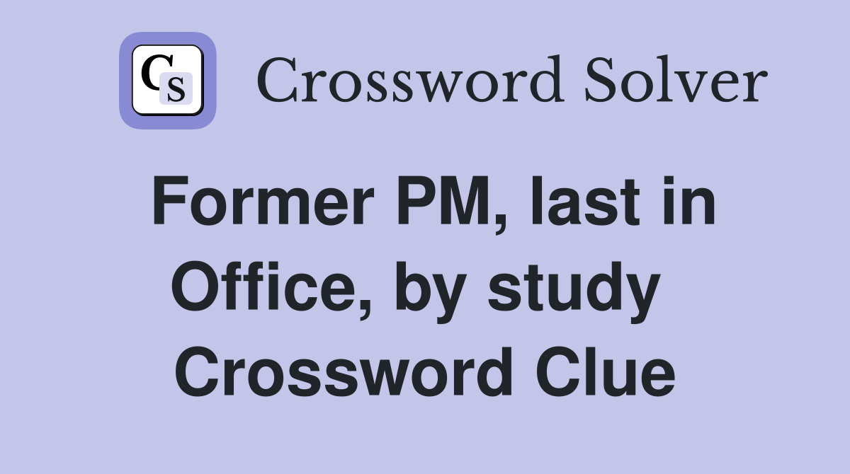Former PM, last in Office, by study  Crossword Clue