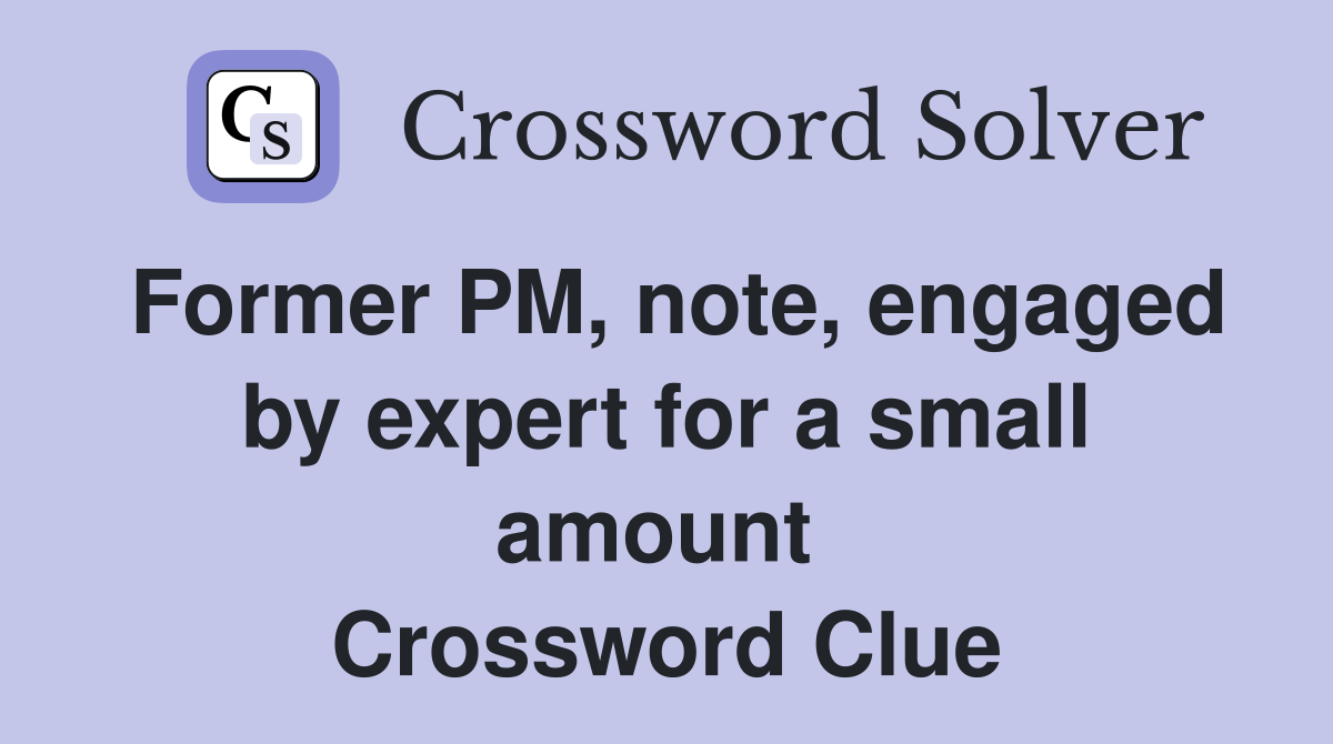 Former PM, note, engaged by expert for a small amount  Crossword Clue