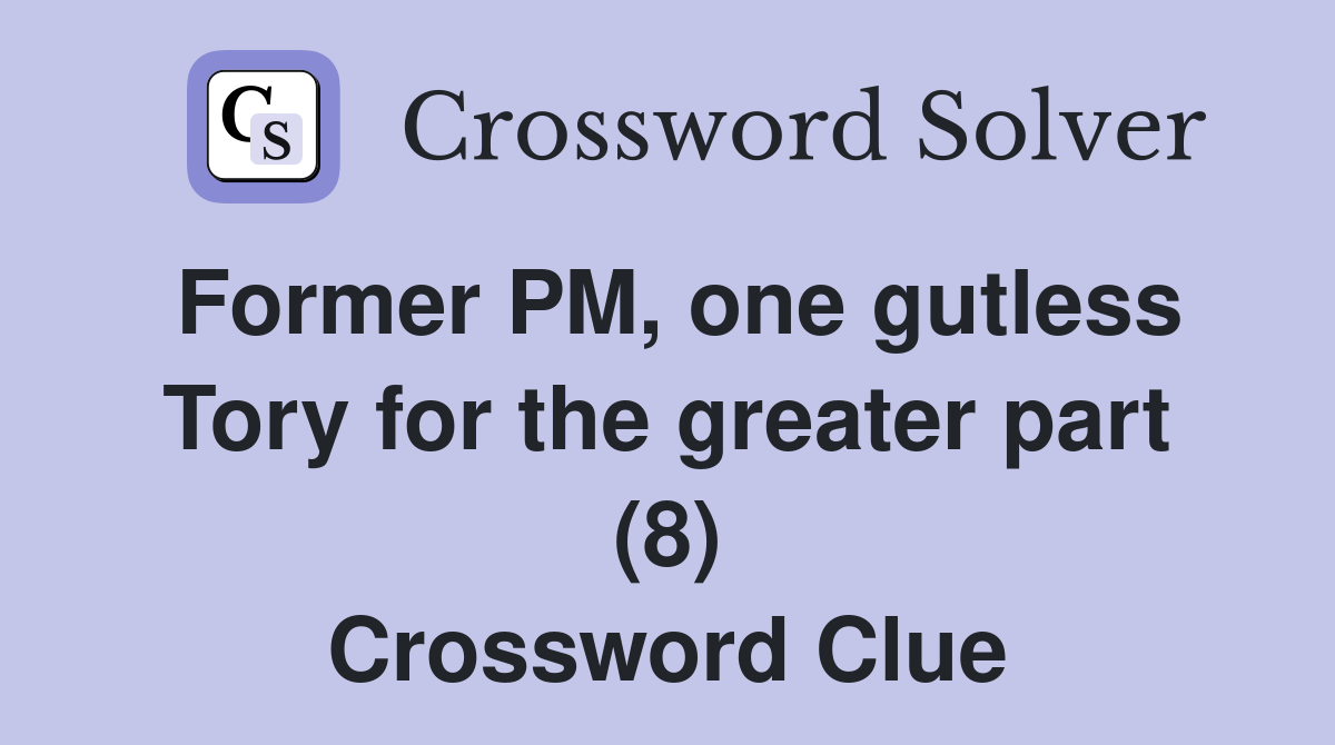 Former PM, one gutless Tory for the greater part (8) Crossword Clue
