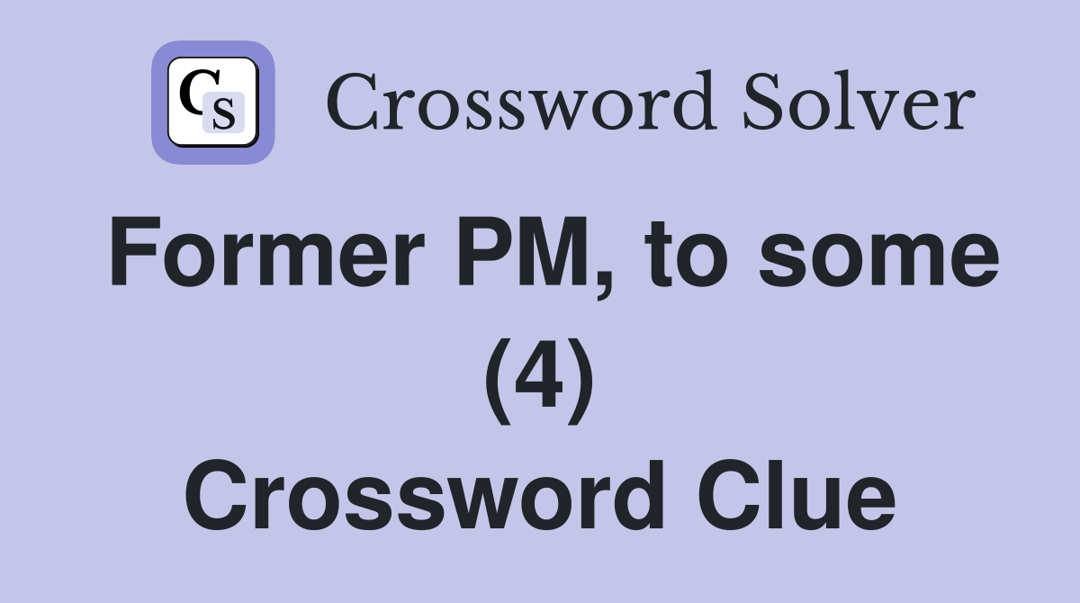 Former PM, to some (4) Crossword Clue