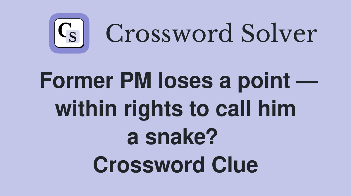 Former PM loses a point — within rights to call him a snake?  Crossword Clue