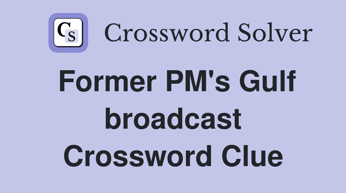 Former PM's Gulf broadcast Crossword Clue
