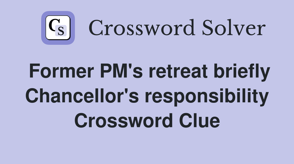 Former PM's retreat briefly Chancellor's responsibility Crossword Clue
