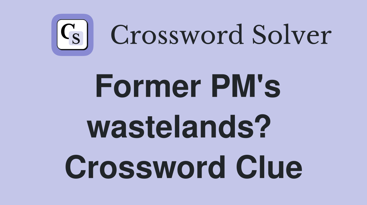 Former PM's wastelands?  Crossword Clue