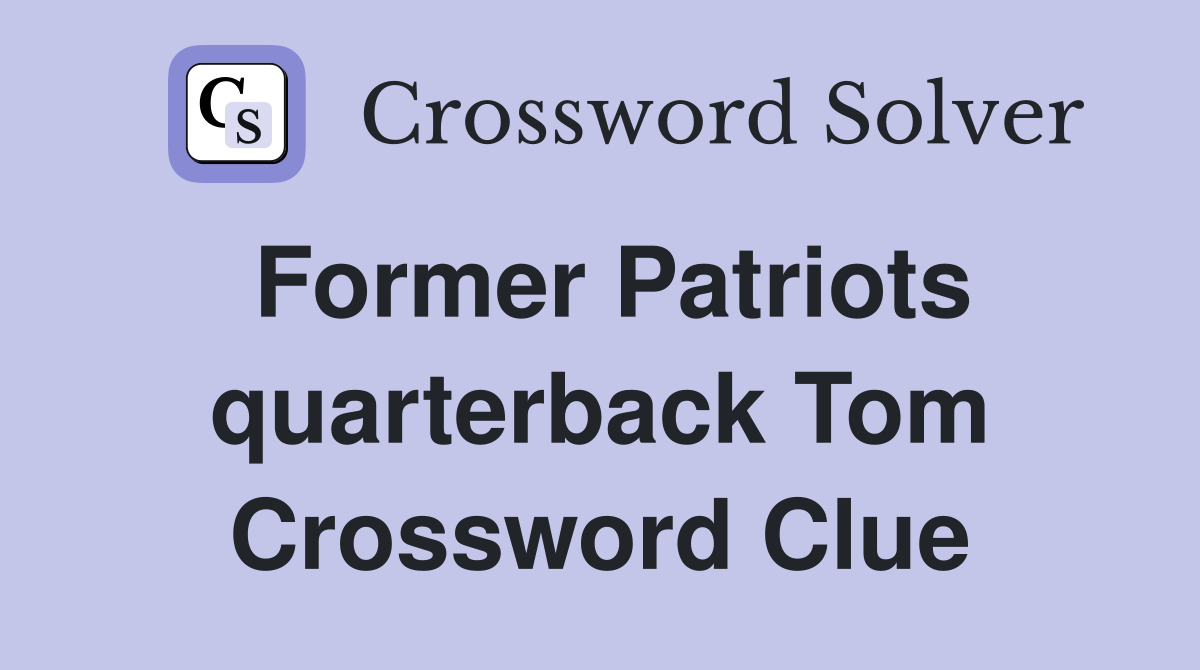 Former Patriots quarterback Tom Crossword Clue