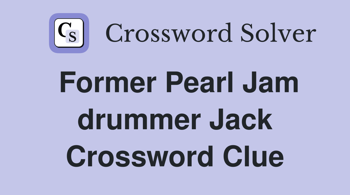 Former Pearl Jam drummer Jack Crossword Clue