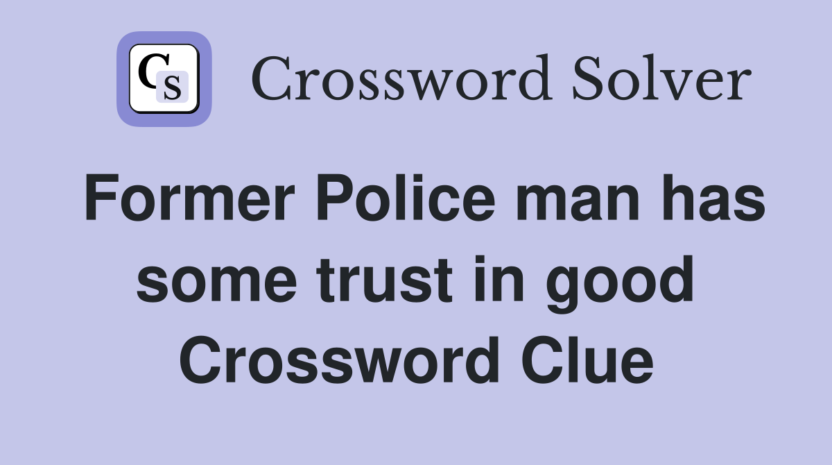 Former Police man has some trust in good Crossword Clue