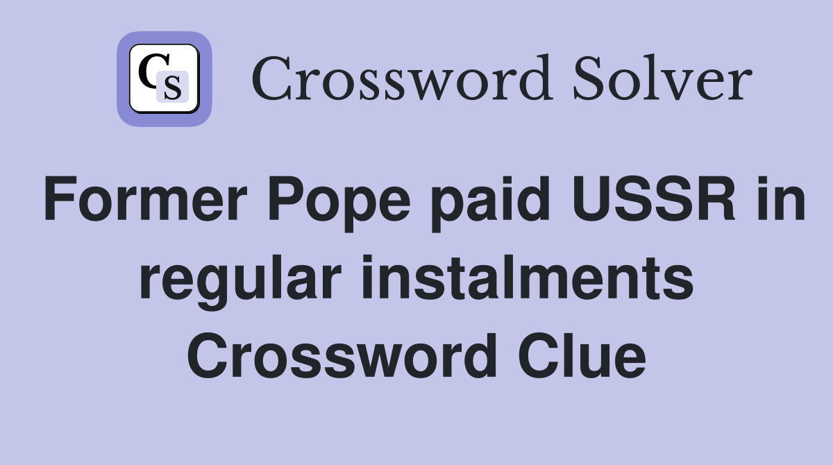 Former Pope paid USSR in regular instalments Crossword Clue