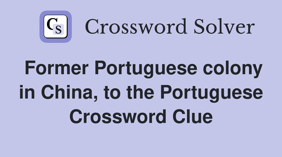 Former Portuguese colony in China, to the Portuguese Crossword Clue