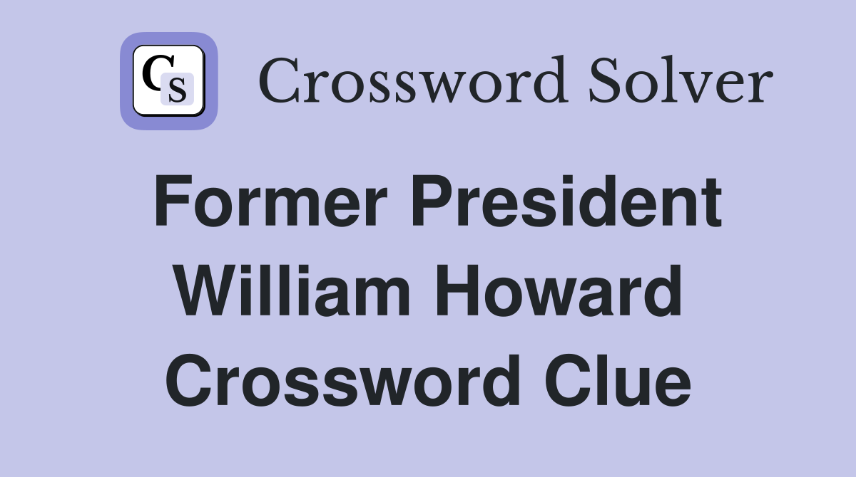 Former President William Howard Crossword Clue