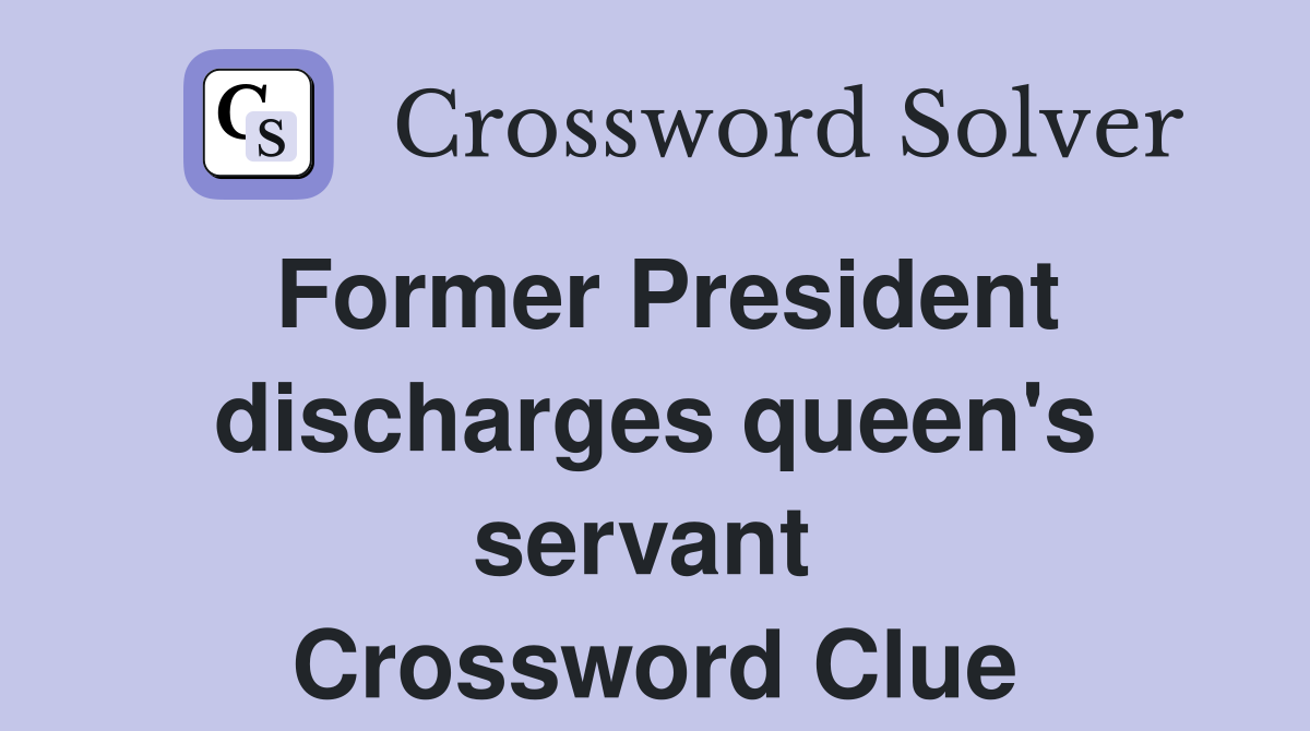 Former President discharges queen's servant  Crossword Clue