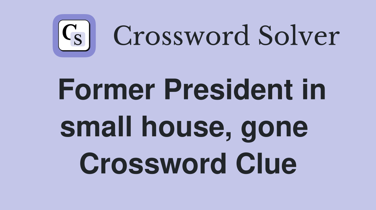 Former President in small house, gone  Crossword Clue