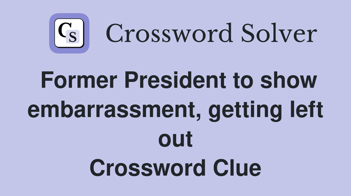 Former President to show embarrassment, getting left out Crossword Clue